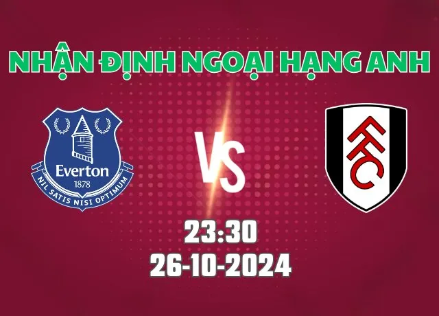Nhận định bóng đá Everton vs Fulham 23h30 ngày 26/10/2024